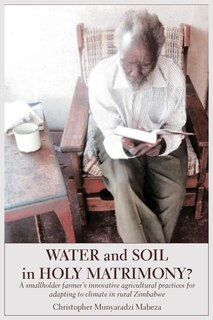 Water and Soil in Holy Matrimony?: A smallholder farmer's innovative agricultural practices for adapting to climate in rural Zimbabwe