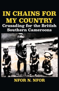 In Chains for My Country. Crusading for the British Southern Cameroons