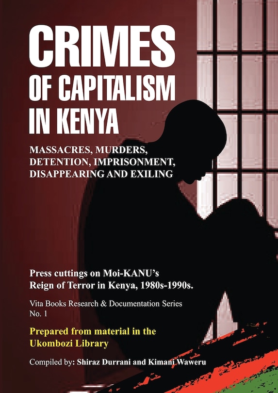 Crimes of Capitalism in Kenya: Press cuttings on Moi-KANU's Reign of Terror in Kenya, 1980s-1990s