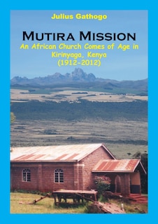 Front cover_Mutira Mission. An African Church Comes Of Age In Kirinyaga, Kenya (1912-2012)