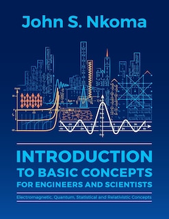 Introduction to Basic Concepts for Engineers and Scientists: Electromagnetic, Quantum, Statistical and Relativistic Concepts