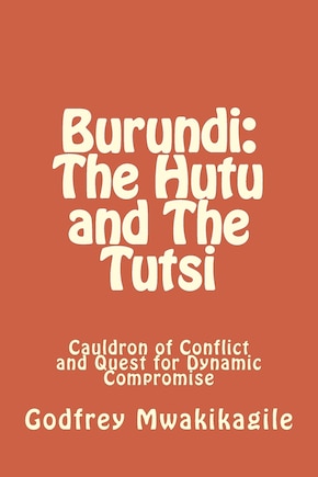 Burundi: The Hutu and The Tutsi: Cauldron of Conflict and Quest for Dynamic Compromise